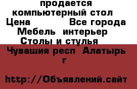 продается компьютерный стол › Цена ­ 1 000 - Все города Мебель, интерьер » Столы и стулья   . Чувашия респ.,Алатырь г.